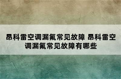 昂科雷空调漏氟常见故障 昂科雷空调漏氟常见故障有哪些